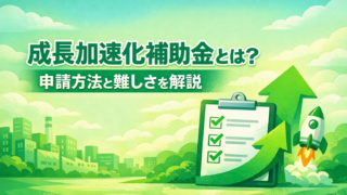 成長加速化補助金とは？申請方法と難しさを解説