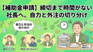 【補助金申請】締切まで時間がない社長へ。自力と外注の切り分けを図解で解説