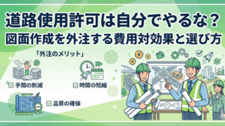 【工期を守る】道路使用許可は自分でやるな？図面作成を外注する費用対効果と選び方