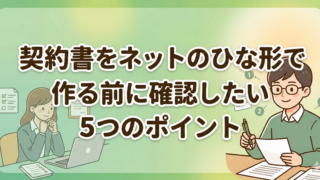 契約書をネットのひな形で作る前に確認したい5つのポイント【中小企業・個人事業主向け】