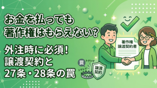 お金を払っても著作権はもらえない？外注時に必須の「著作権譲渡契約」と第27条・28条の罠
