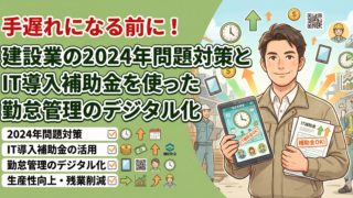 手遅れになる前に!建設業の2024年問題対策とIT導入補助金を使った勤怠管理のデジタル化