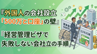 資本金500万と口座の壁！外国人の会社設立・経営管理ビザ取得の失敗しない手順