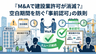 【事業承継視点】建設会社のM&Aで必須！許可の空白期間を防ぐ引き継ぎ手順