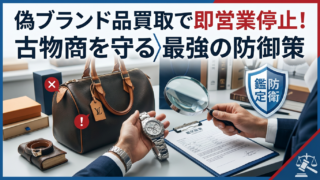 偽ブランド品の買取・販売リスクを徹底解剖！古物商の身を守る防衛策