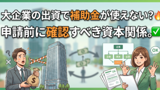 大企業の出資が入ると補助金は使えない？みなし大企業の判定と、申請前に見ておく資本関係