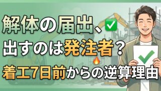 解体の届出を出すのは元請ではなく発注者です。着工7日前から逆算してください