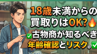 18歳未満から買い取っていい？古物商の年齢確認と、民法の取消権・青少年保護育成条例