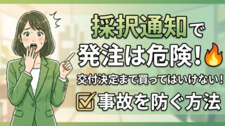 採択の通知で発注してしまう事故。補助金は交付決定まで買ってはいけません