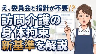 身体拘束のルールは訪問介護にも入りました。委員会と指針までは要りません