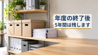 補助金の書類はいつ捨てられますか?年度の終了後5年間は残します