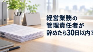 経営業務の管理責任者が辞めたら30日以内?2週間以内の届出もあります